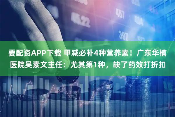 要配资APP下载 甲减必补4种营养素！广东华楠医院吴素文主任：尤其第1种，缺了药效打折扣