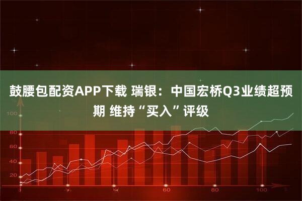 鼓腰包配资APP下载 瑞银：中国宏桥Q3业绩超预期 维持“买入”评级