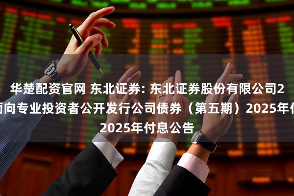 华楚配资官网 东北证券: 东北证券股份有限公司2024年面向专业投资者公开发行公司债券(第五期)2025年付息公告