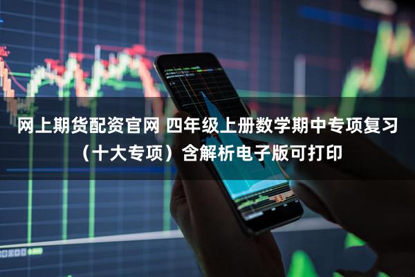 网上期货配资官网 四年级上册数学期中专项复习（十大专项）含解析电子版可打印