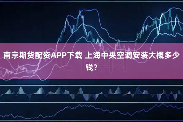 南京期货配资APP下载 上海中央空调安装大概多少钱?