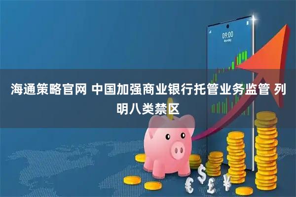 海通策略官网 中国加强商业银行托管业务监管 列明八类禁区