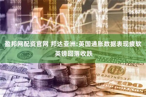 盈邦网配资官网 邦达亚洲:英国通胀数据表现疲软 英镑回落收跌