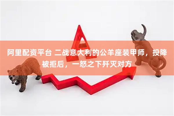 阿里配资平台 二战意大利的公羊座装甲师，投降被拒后，一怒之下歼灭对方