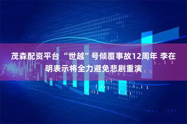 茂森配资平台 “世越”号倾覆事故12周年 李在明表示将全力避免悲剧重演