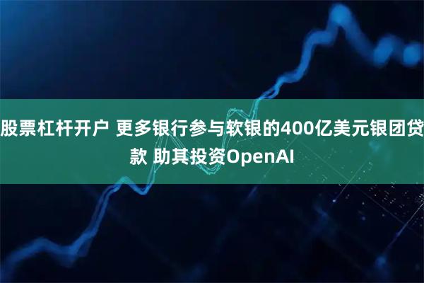 股票杠杆开户 更多银行参与软银的400亿美元银团贷款 助其投资OpenAI