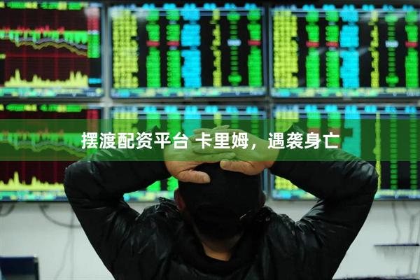 摆渡配资平台 卡里姆，遇袭身亡