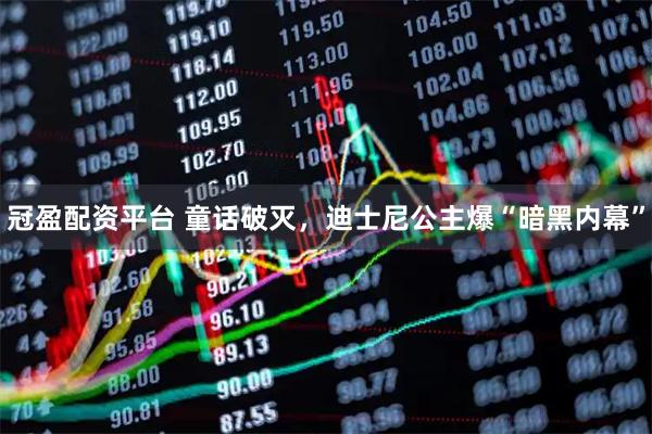 冠盈配资平台 童话破灭，迪士尼公主爆“暗黑内幕”