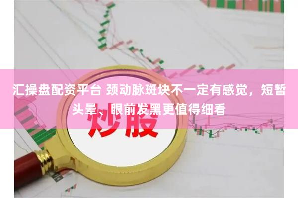 汇操盘配资平台 颈动脉斑块不一定有感觉，短暂头晕、眼前发黑更值得细看