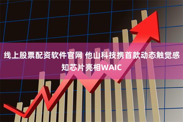 线上股票配资软件官网 他山科技携首款动态触觉感知芯片亮相WAIC