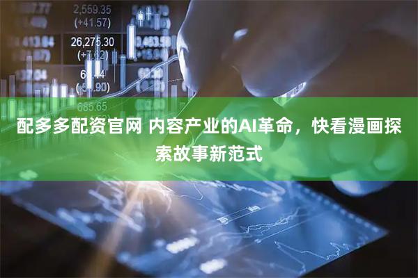 配多多配资官网 内容产业的AI革命，快看漫画探索故事新范式