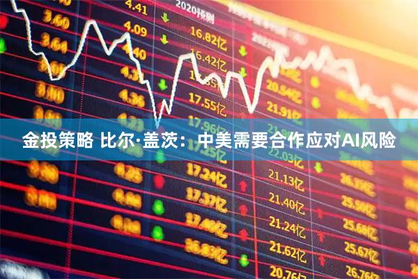 金投策略 比尔·盖茨：中美需要合作应对AI风险