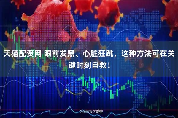 天猫配资网 眼前发黑、心脏狂跳，这种方法可在关键时刻自救！