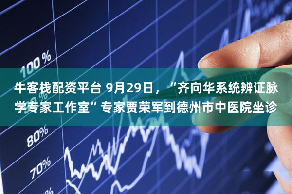 牛客栈配资平台 9月29日，“齐向华系统辨证脉学专家工作室”专家贾荣军到德州市中医院坐诊